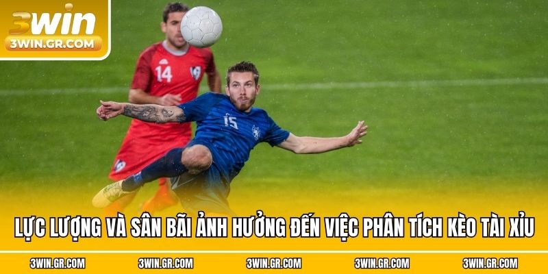 Lực lượng và sân bãi ảnh hưởng đến việc phân tích kèo tài xỉu